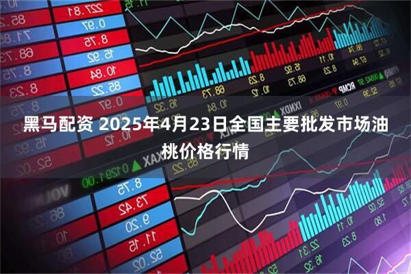 黑马配资 2025年4月23日全国主要批发市场油桃价格行情