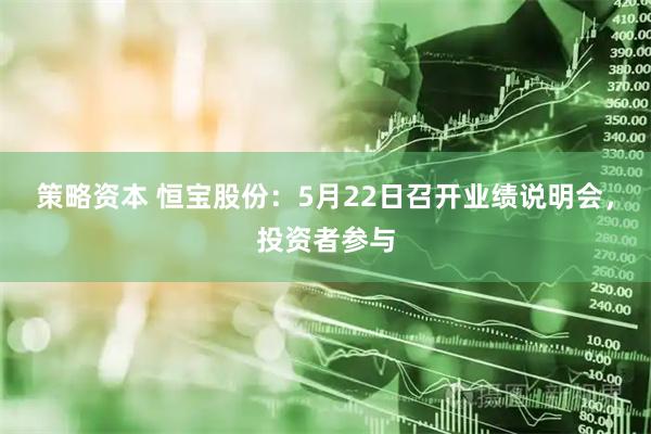 策略资本 恒宝股份：5月22日召开业绩说明会，投资者参与