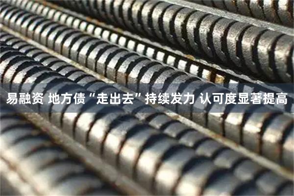 易融资 地方债“走出去”持续发力 认可度显著提高