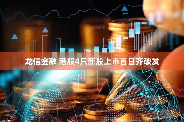 龙信金融 港股4只新股上市首日齐破发