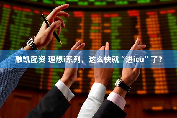 融凯配资 理想i系列，这么快就“进icu”了？