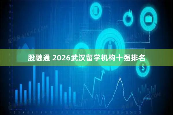 股融通 2026武汉留学机构十强排名