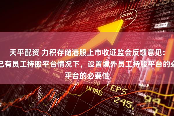 天平配资 力积存储港股上市收证监会反馈意见:境内已有员工持股平台情况下,设置境外员工持股平台的必要性