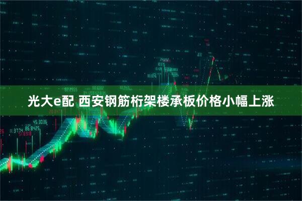 光大e配 西安钢筋桁架楼承板价格小幅上涨