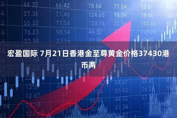 宏盈国际 7月21日香港金至尊黄金价格37430港币两