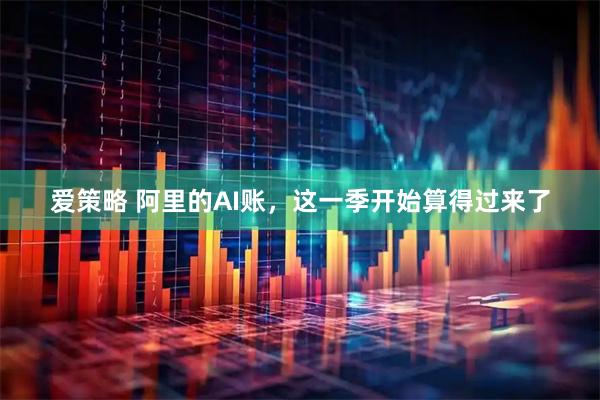 爱策略 阿里的AI账，这一季开始算得过来了