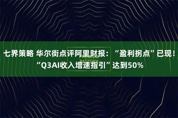 七界策略 华尔街点评阿里财报：“盈利拐点”已现！“Q3AI收入增速指引”达到50%